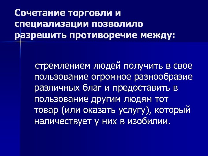 Сочетание торговли и специализации позволило разрешить противоречие между: стремлением людей получить в свое пользование