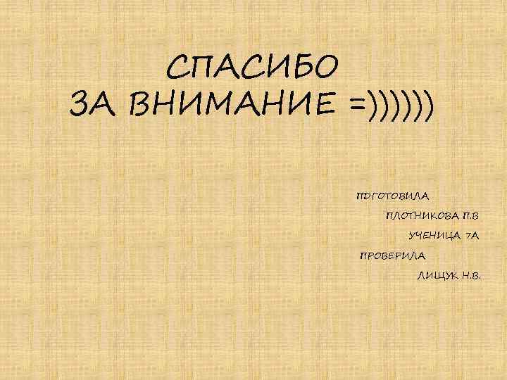 СПАСИБО ЗА ВНИМАНИЕ =)))))) ПДГОТОВИЛА ПЛОТНИКОВА П. В УЧЕНИЦА 7 А ПРОВЕРИЛА ЛИЩУК Н.