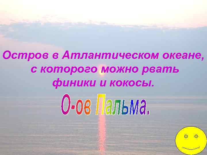 Остров в Атлантическом океане, с которого можно рвать финики и кокосы. 