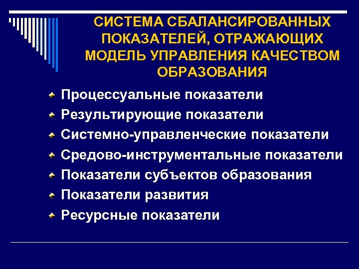 СИСТЕМА СБАЛАНСИРОВАННЫХ ПОКАЗАТЕЛЕЙ, ОТРАЖАЮЩИХ МОДЕЛЬ УПРАВЛЕНИЯ КАЧЕСТВОМ ОБРАЗОВАНИЯ Процессуальные показатели Результирующие показатели Системно-управленческие показатели