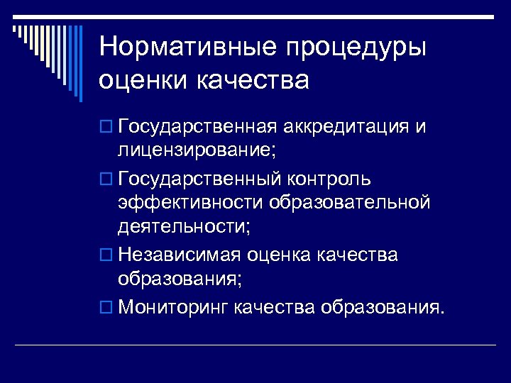 Нормативные процедуры оценки качества o Государственная аккредитация и лицензирование; o Государственный контроль эффективности образовательной