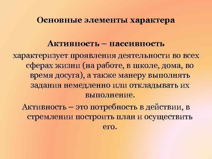 Основные элементы характера Активность – пассивность характеризует проявления деятельности во всех сферах жизни (на