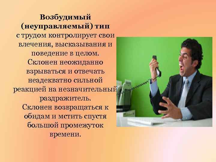 Возбудимый (неуправляемый) тип с трудом контролирует свои влечения, высказывания и поведение в целом. Склонен