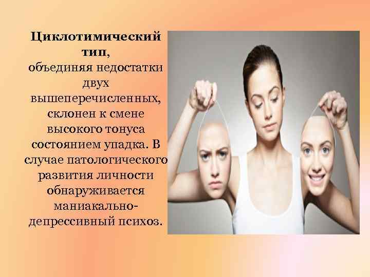 Циклотимический тип, объединяя недостатки двух вышеперечисленных, склонен к смене высокого тонуса состоянием упадка. В