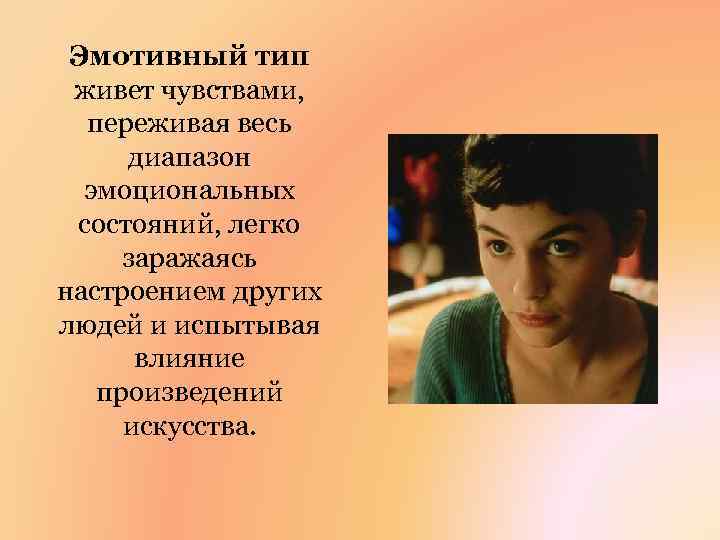 Эмотивный тип живет чувствами, переживая весь диапазон эмоциональных состояний, легко заражаясь настроением других людей