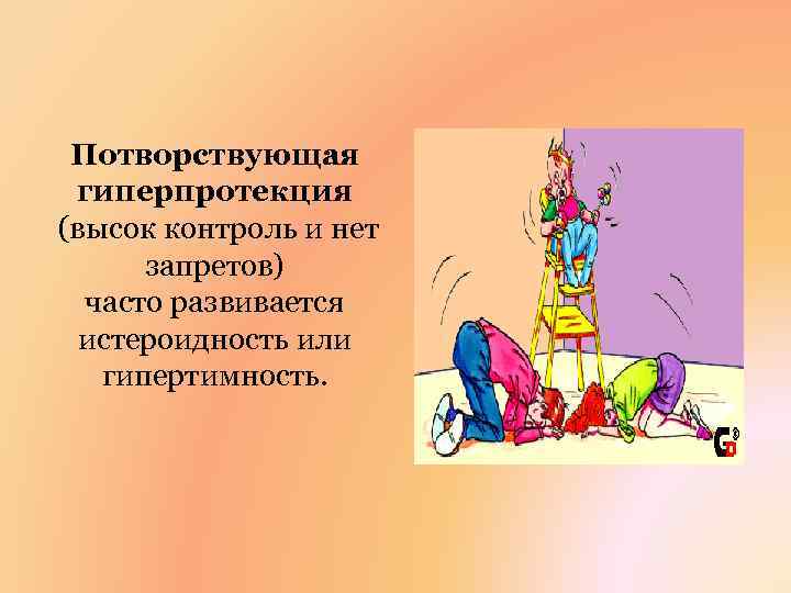 Потворствующая гиперпротекция (высок контроль и нет запретов) часто развивается истероидность или гипертимность. 