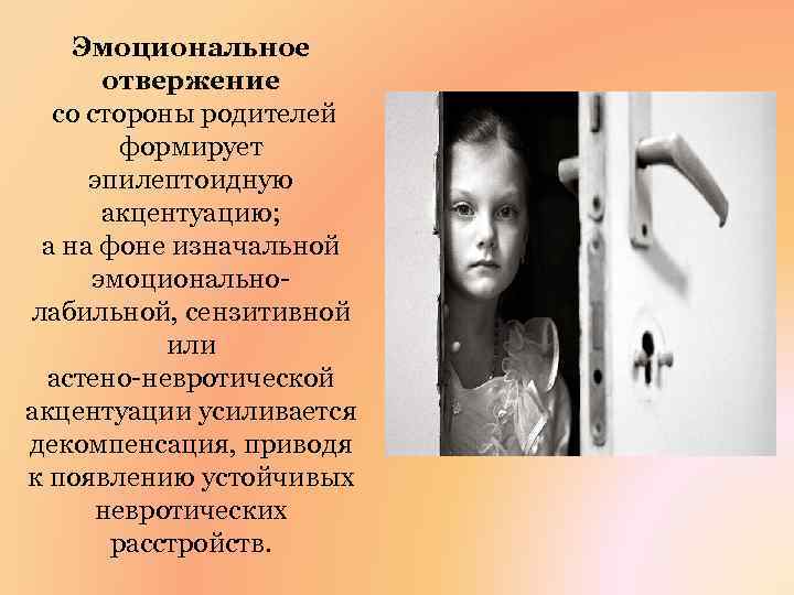 Эмоциональное отвержение со стороны родителей формирует эпилептоидную акцентуацию; а на фоне изначальной эмоциональнолабильной, сензитивной