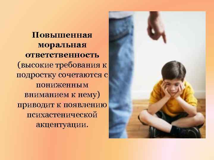 Повышенная моральная ответственность (высокие требования к подростку сочетаются с пониженным вниманием к нему) приводит
