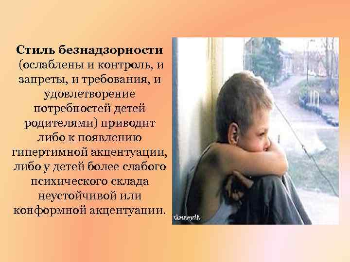 Стиль безнадзорности (ослаблены и контроль, и запреты, и требования, и удовлетворение потребностей детей родителями)