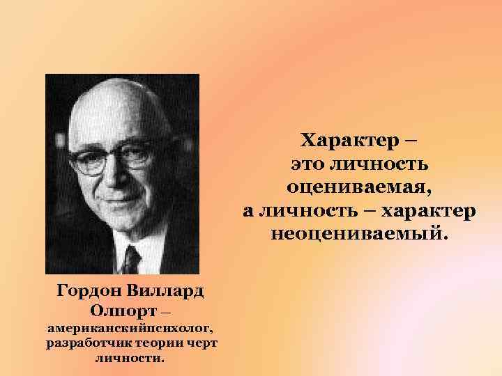 Характер – это личность оцениваемая, а личность – характер неоцениваемый. Гордон Bиллард Олпорт —