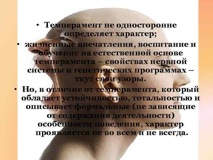  • Темперамент не односторонне определяет характер; • жизненные впечатления, воспитание и обучение на