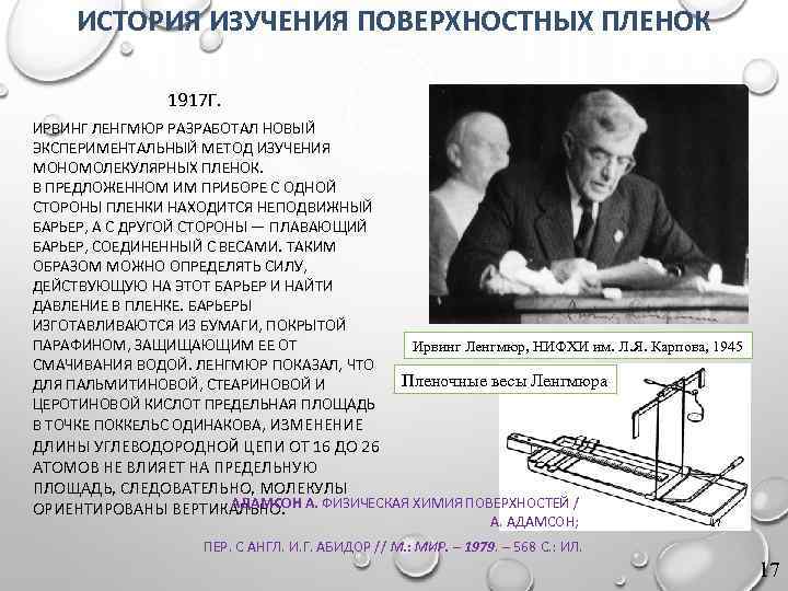 ИСТОРИЯ ИЗУЧЕНИЯ ПОВЕРХНОСТНЫХ ПЛЕНОК 1917 Г. ИРВИНГ ЛЕНГМЮР РАЗРАБОТАЛ НОВЫЙ ЭКСПЕРИМЕНТАЛЬНЫЙ МЕТОД ИЗУЧЕНИЯ МОНОМОЛЕКУЛЯРНЫХ