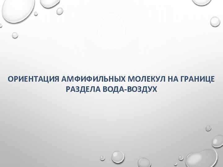 ОРИЕНТАЦИЯ АМФИФИЛЬНЫХ МОЛЕКУЛ НА ГРАНИЦЕ РАЗДЕЛА ВОДА-ВОЗДУХ 
