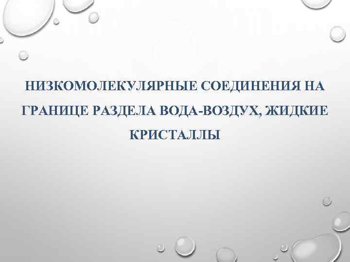 НИЗКОМОЛЕКУЛЯРНЫЕ СОЕДИНЕНИЯ НА ГРАНИЦЕ РАЗДЕЛА ВОДА-ВОЗДУХ, ЖИДКИЕ КРИСТАЛЛЫ 