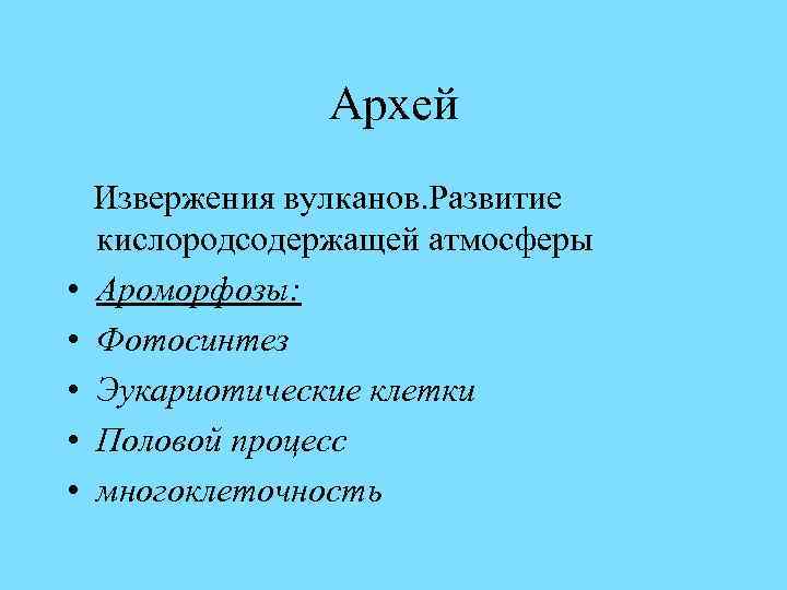 Архей • • • Извержения вулканов. Развитие кислородсодержащей атмосферы Ароморфозы: Фотосинтез Эукариотические клетки Половой