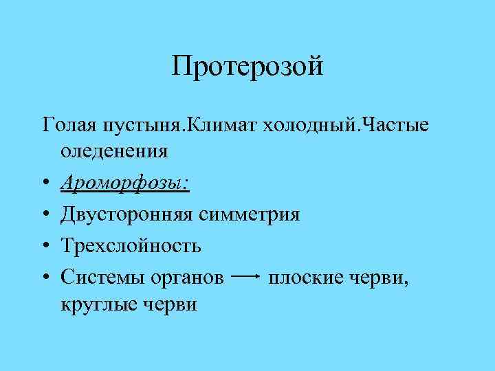 Протерозой Голая пустыня. Климат холодный. Частые оледенения • Ароморфозы: • Двусторонняя симметрия • Трехслойность