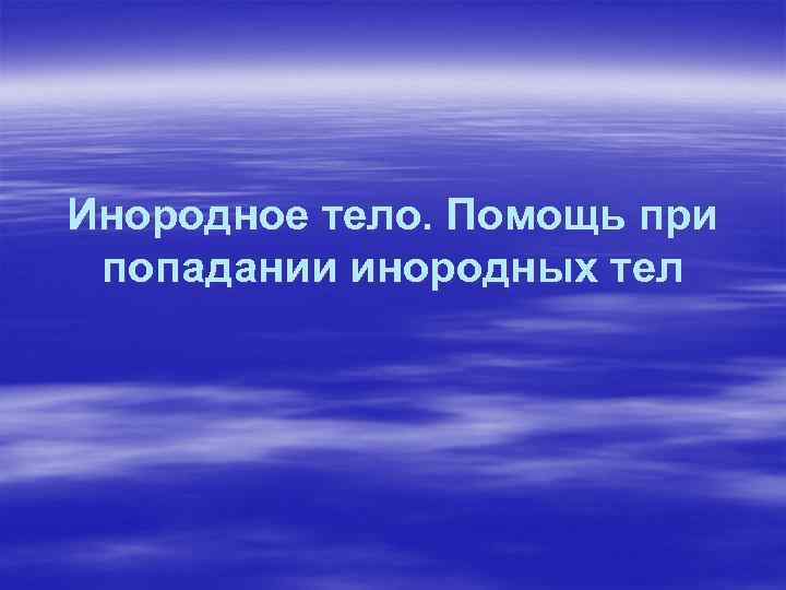 Инородное тело. Помощь при попадании инородных тел 