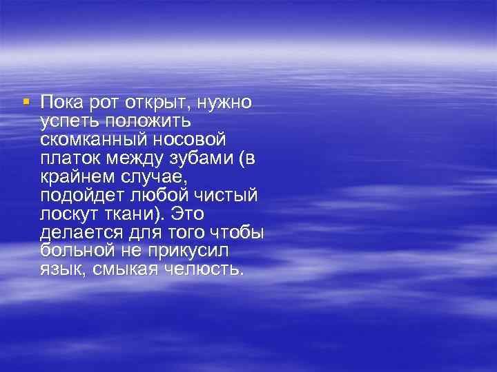 § Пока рот открыт, нужно успеть положить скомканный носовой платок между зубами (в крайнем