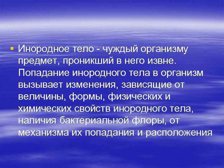 § Инородное тело - чуждый организму предмет, проникший в него извне. Попадание инородного тела