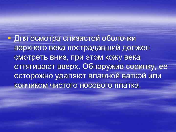 § Для осмотра слизистой оболочки верхнего века пострадавший должен смотреть вниз, при этом кожу