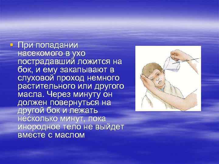 § При попадании насекомого в ухо пострадавший ложится на бок, и ему закапывают в