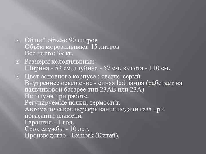  Общий объём: 90 литров Объём морозильника: 15 литров Вес нетто: 39 кг. Размеры