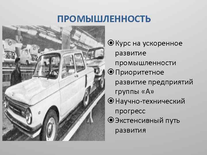 ПРОМЫШЛЕННОСТЬ Курс на ускоренное развитие промышленности Приоритетное развитие предприятий группы «А» Научно-технический прогресс Экстенсивный