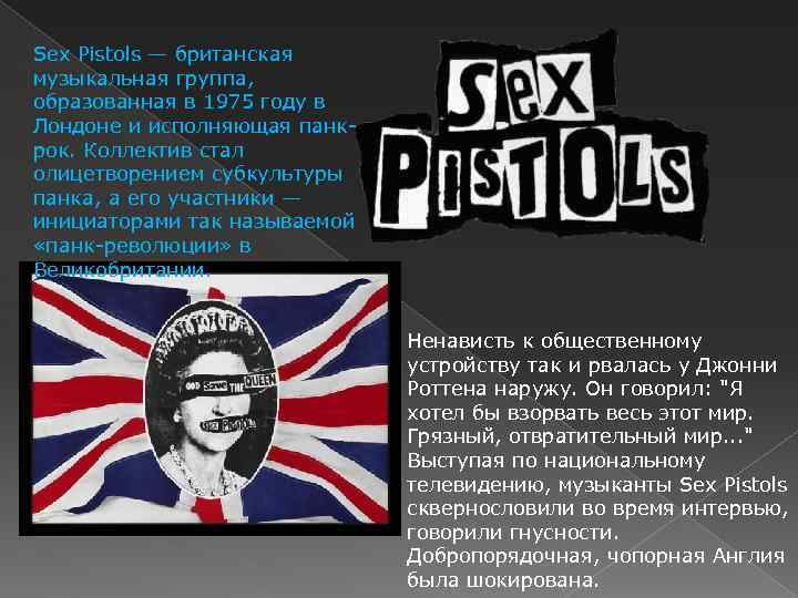 Sex Pistols — британская музыкальная группа, образованная в 1975 году в Лондоне и исполняющая