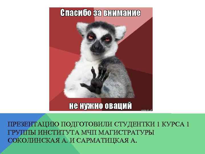 ПРЕЗЕНТАЦИЮ ПОДГОТОВИЛИ СТУДЕНТКИ 1 КУРСА 1 ГРУППЫ ИНСТИТУТА МЧП МАГИСТРАТУРЫ СОКОЛИНСКАЯ А. И САРМАТИЦКАЯ