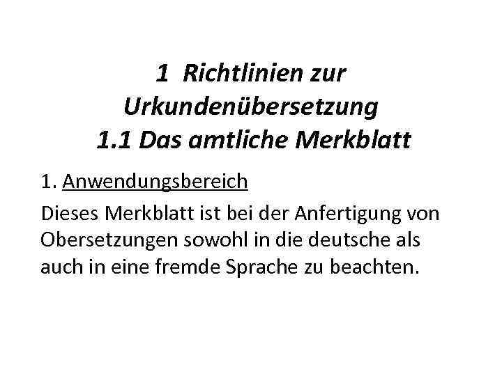 1 Richtlinien zur Urkundenübersetzung 1. 1 Das amtliche Merkblatt 1. Anwendungsbereich Dieses Merkblatt ist