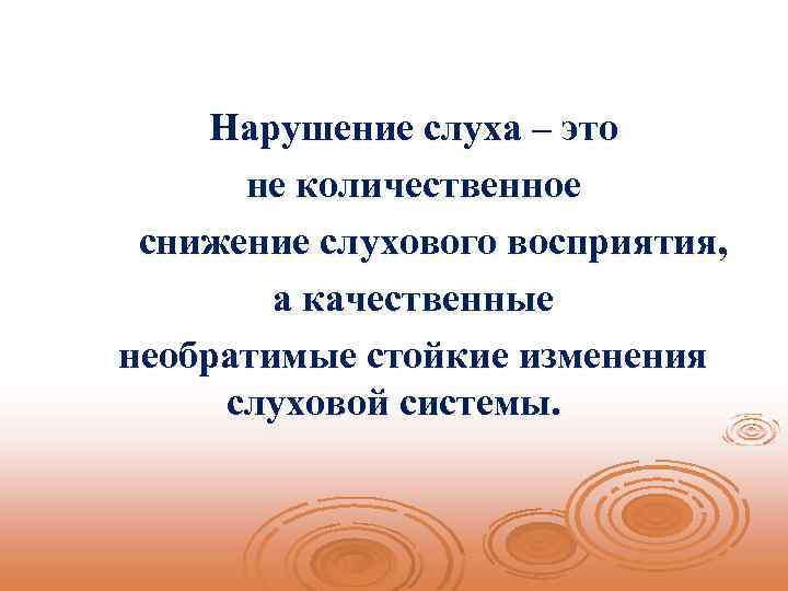 Нарушение слуха – это не количественное снижение слухового восприятия, а качественные необратимые стойкие изменения