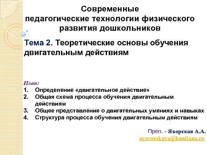 Современные педагогические технологии физического развития дошкольников Тема 2. Теоретические основы обучения двигательным действиям План: