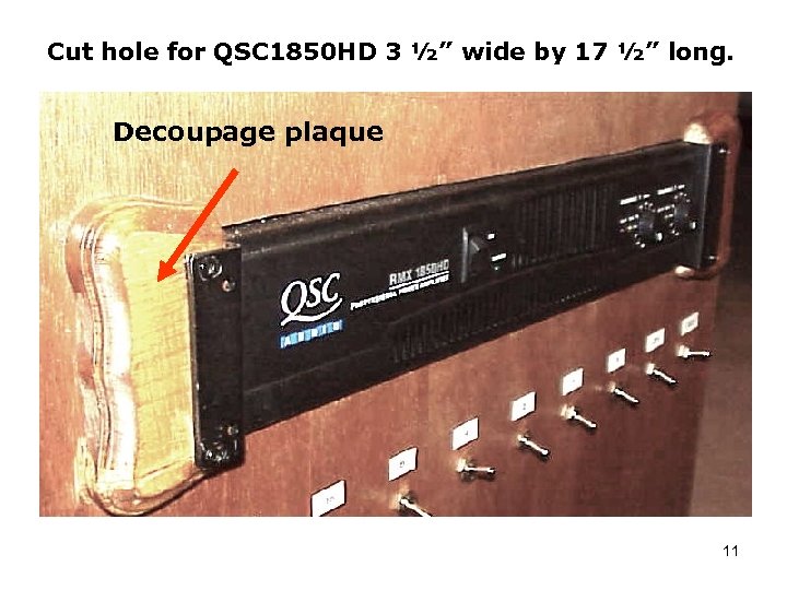 Cut hole for QSC 1850 HD 3 ½” wide by 17 ½” long. Decoupage