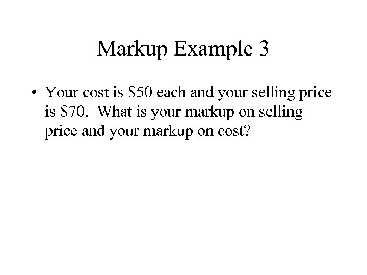 Markup Example 3 • Your cost is $50 each and your selling price is