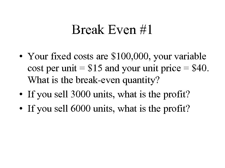 Break Even #1 • Your fixed costs are $100, 000, your variable cost per