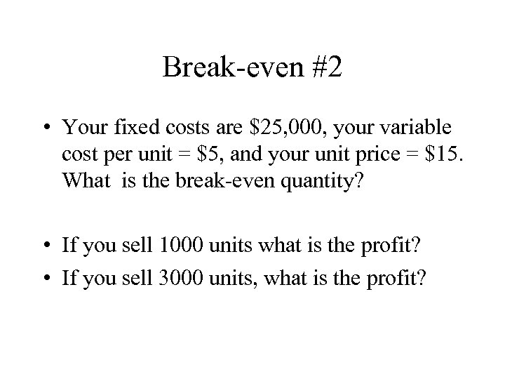 Break-even #2 • Your fixed costs are $25, 000, your variable cost per unit