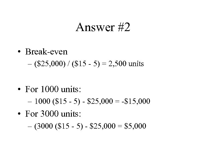 Answer #2 • Break-even – ($25, 000) / ($15 - 5) = 2, 500