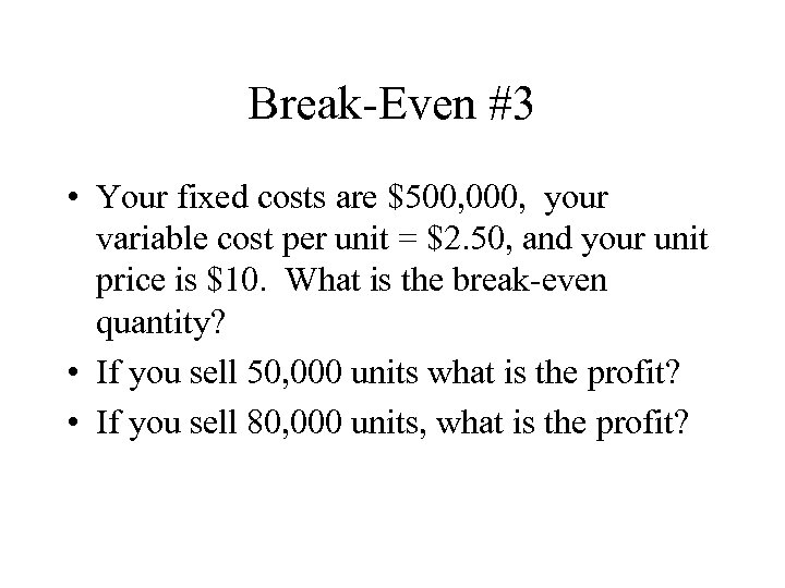 Break-Even #3 • Your fixed costs are $500, 000, your variable cost per unit