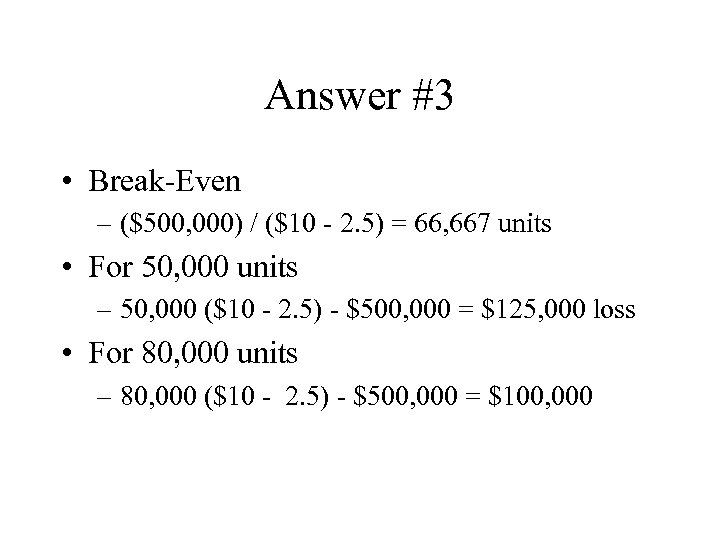 Answer #3 • Break-Even – ($500, 000) / ($10 - 2. 5) = 66,