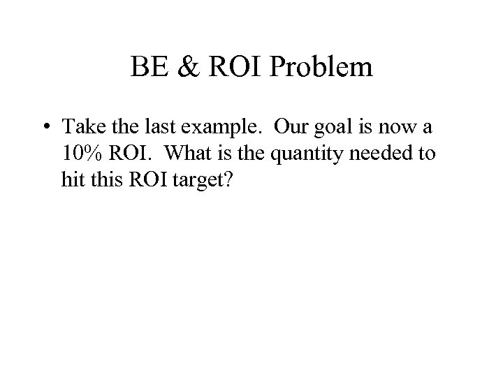 BE & ROI Problem • Take the last example. Our goal is now a