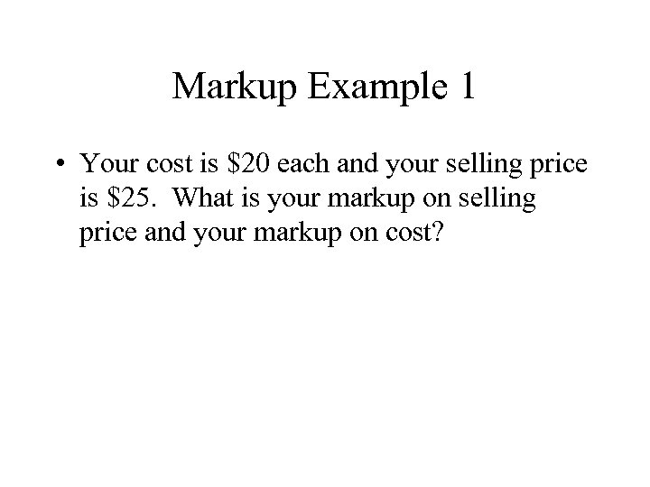 Markup Example 1 • Your cost is $20 each and your selling price is
