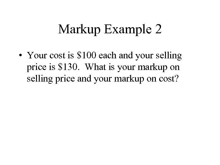 Markup Example 2 • Your cost is $100 each and your selling price is