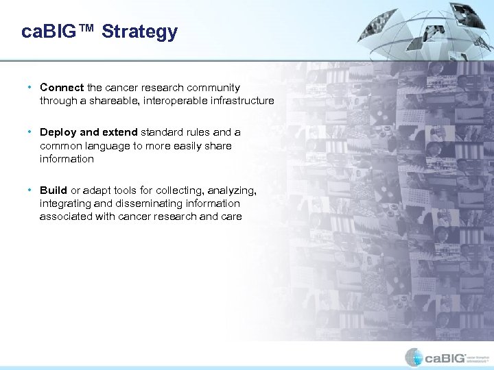 ca. BIG™ Strategy • Connect the cancer research community through a shareable, interoperable infrastructure