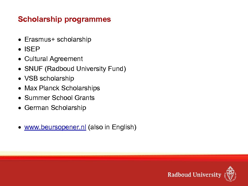 Scholarship programmes Erasmus+ scholarship ISEP Cultural Agreement SNUF (Radboud University Fund) VSB scholarship Max