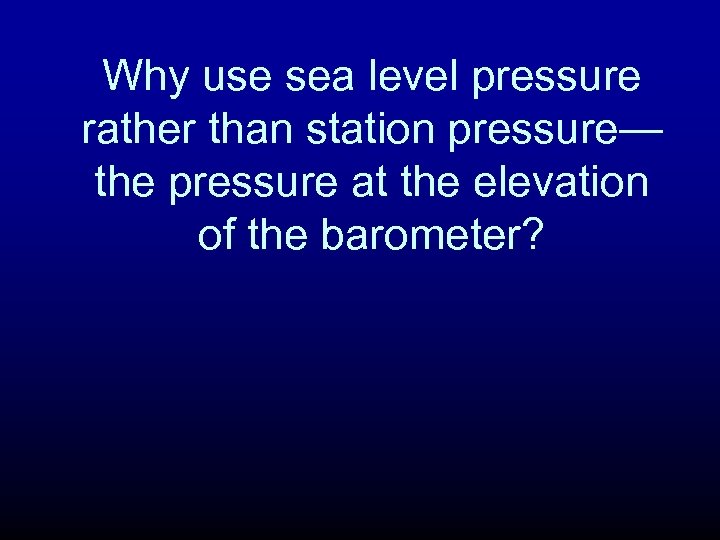 Why use sea level pressure rather than station pressure— the pressure at the elevation