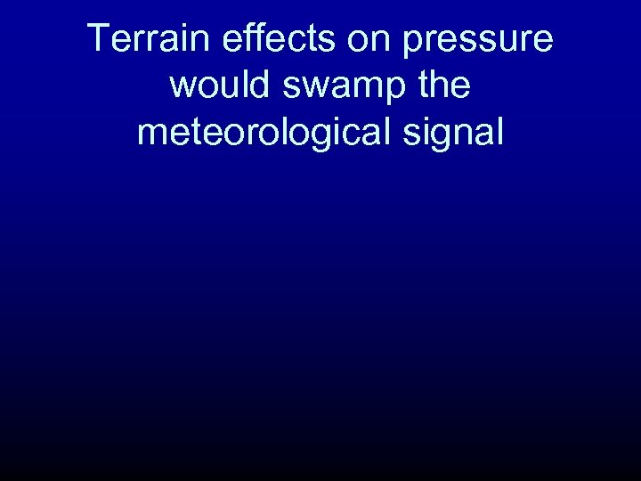 Terrain effects on pressure would swamp the meteorological signal 