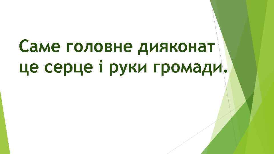 Саме головне дияконат це серце і руки громади. 