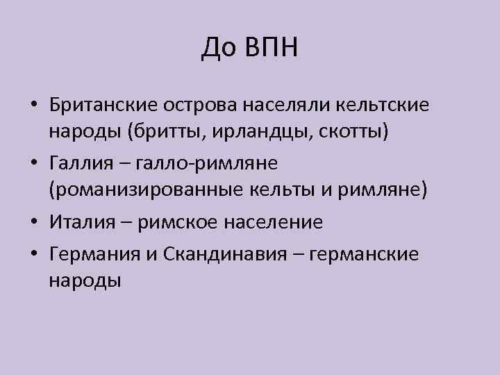 До ВПН • Британские острова населяли кельтские народы (бритты, ирландцы, скотты) • Галлия –