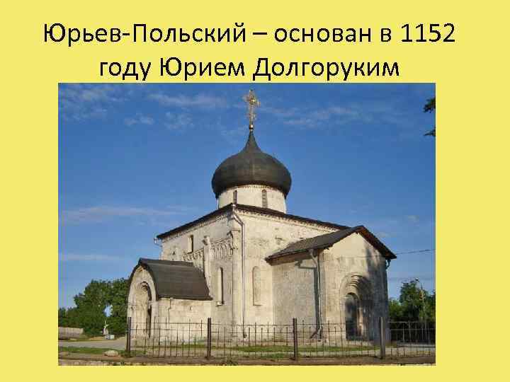 Юрьев-Польский – основан в 1152 году Юрием Долгоруким 