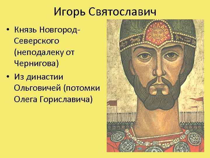 Игорь Святославич • Князь Новгород. Северского (неподалеку от Чернигова) • Из династии Ольговичей (потомки